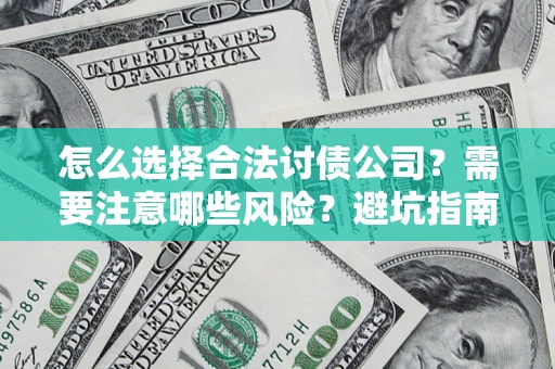 武汉怎么选择合法讨债公司？需要注意哪些风险？避坑指南来了！