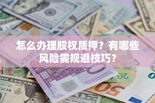 武汉怎么办理股权质押？有哪些风险需规避技巧？
