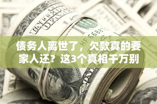 武汉债务人离世了，欠款真的要家人还？这3个真相千万别弄错
