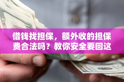 武汉借钱找担保，额外收的担保费合法吗？教你安全要回这笔钱