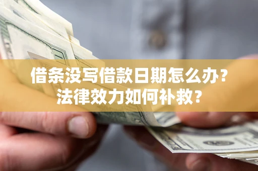 武汉借条没写借款日期怎么办?法律效力如何补救? 武汉借条没写借款日期怎么办?法律效力如何补救?