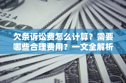 武汉欠条诉讼费怎么计算？需要哪些合理费用？一文全解析