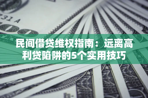 武汉民间借贷维权指南：远离高利贷陷阱的5个实用技巧
