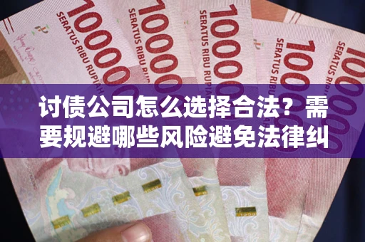 武汉讨债公司怎么选择合法?需要规避哪些风险避免法律纠纷? 武汉讨债公司怎么选择合法?需要规避哪些风险避免法律纠纷?