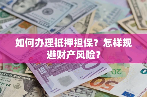 武汉如何办理抵押担保？怎样规避财产风险？