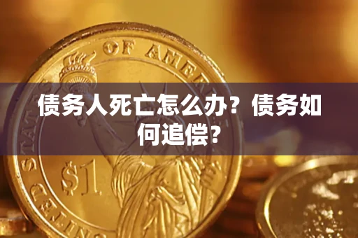 武汉债务人死亡怎么办？债务如何追偿？