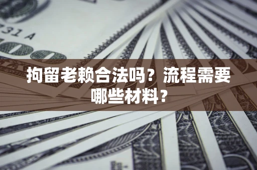 武汉拘留老赖合法吗？流程需要哪些材料？