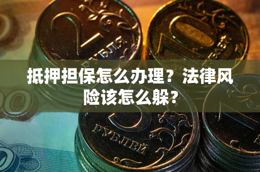 武汉抵押担保怎么办理？法律风险该怎么躲？