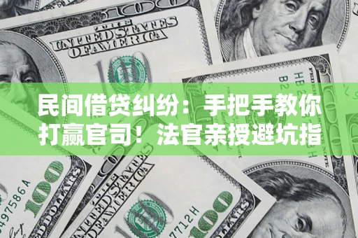 武汉民间借贷纠纷：手把手教你打赢官司！法官亲授避坑指南