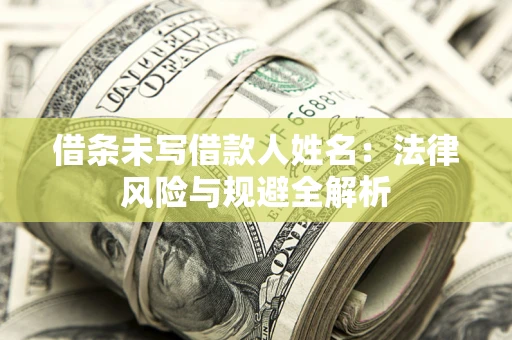 武汉借条未写借款人姓名：法律风险与规避全解析