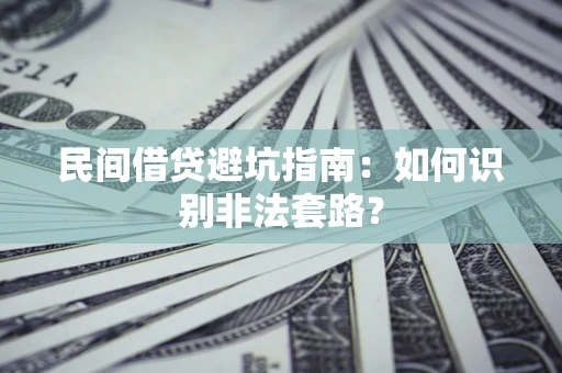 武汉民间借贷避坑指南：如何识别非法套路？
