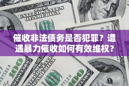 武汉催收非法债务是否犯罪?遭遇暴力催收如何有效维权? 武汉催收非法债务是否犯罪?遭遇暴力催收如何有效维权?