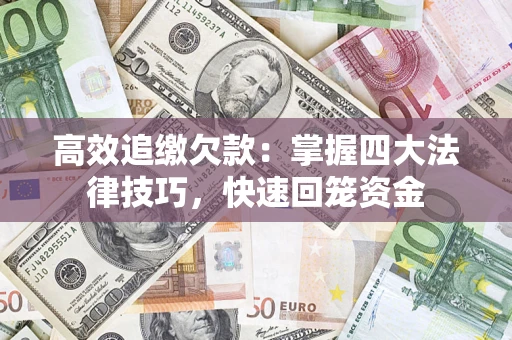 武汉高效追缴欠款：掌握四大法律技巧，快速回笼资金