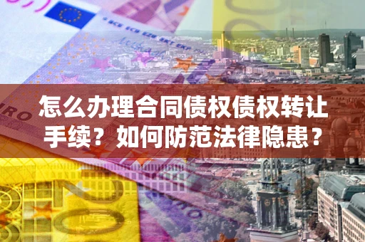 武汉怎么办理合同债权债权转让手续？如何防范法律隐患？