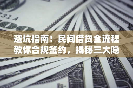 武汉避坑指南！民间借贷全流程教你合规签约，揭秘三大隐形陷阱