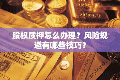 武汉股权质押怎么办理？风险规避有哪些技巧？