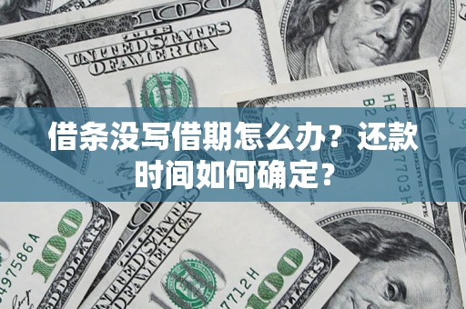 武汉借条没写借期怎么办？还款时间如何确定？