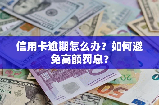 武汉信用卡逾期怎么办？如何避免高额罚息？