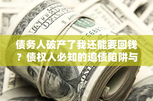 武汉债务人破产了我还能要回钱？债权人必知的追债陷阱与破局之道