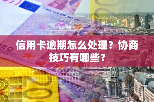 武汉信用卡逾期怎么处理？协商技巧有哪些？