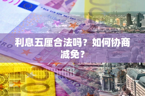 武汉利息五厘合法吗？如何协商减免？