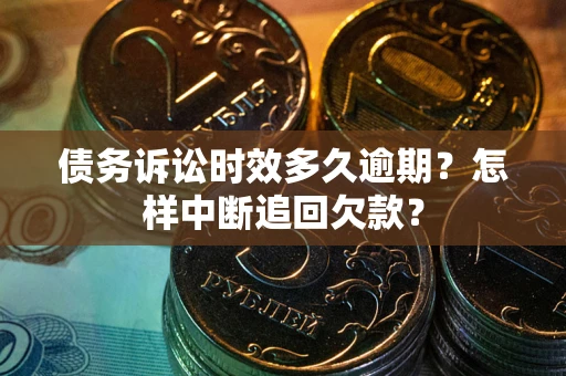 武汉债务诉讼时效多久逾期？怎样中断追回欠款？