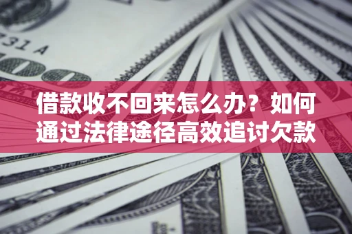 武汉借款收不回来怎么办?如何通过法律途径高效追讨欠款? 武汉借款收不回来怎么办?如何通过法律途径高效追讨欠款?