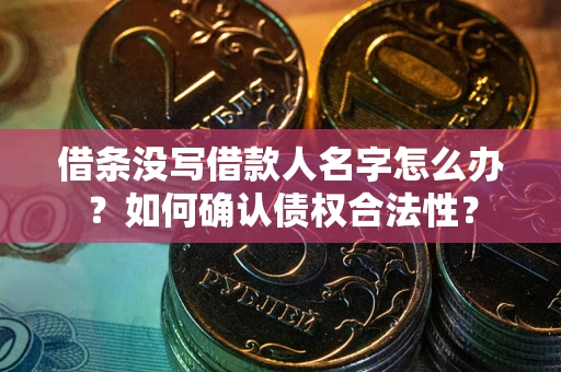武汉借条没写借款人名字怎么办？如何确认债权合法性？