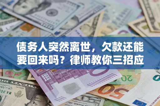 武汉债务人突然离世，欠款还能要回来吗？律师教你三招应对