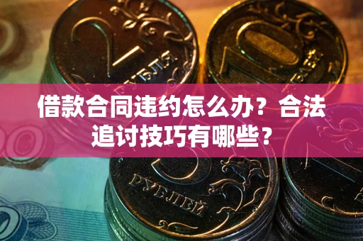 武汉借款合同违约怎么办？合法追讨技巧有哪些？