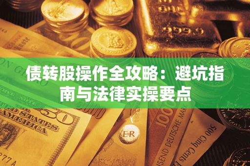 武汉债转股操作全攻略：避坑指南与法律实操要点