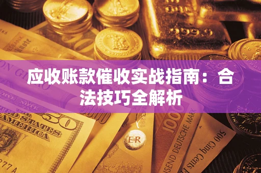 武汉应收账款催收实战指南：合法技巧全解析