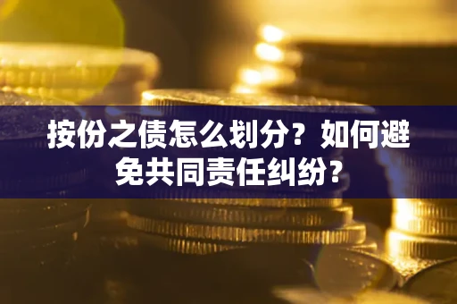 武汉按份之债怎么划分？如何避免共同责任纠纷？