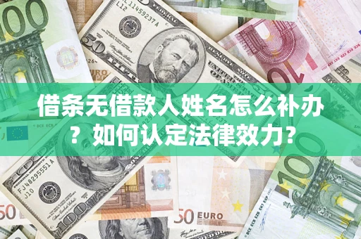 武汉借条无借款人姓名怎么补办？如何认定法律效力？