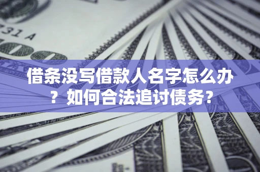 武汉借条没写借款人名字怎么办？如何合法追讨债务？