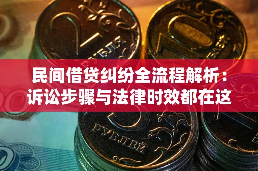 武汉民间借贷纠纷全流程解析：诉讼步骤与法律时效都在这儿了