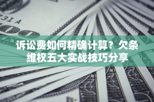 武汉诉讼费如何精确计算？欠条维权五大实战技巧分享