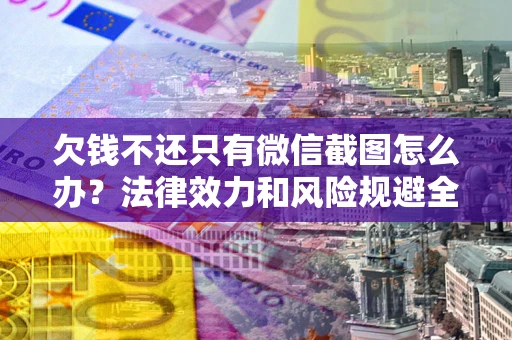 武汉欠钱不还只有微信截图怎么办？法律效力和风险规避全解析