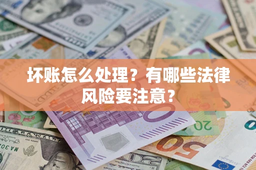 武汉坏账怎么处理？有哪些法律风险要注意？