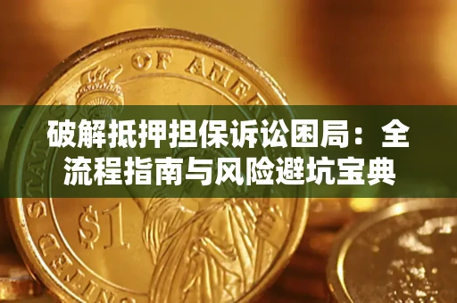 武汉破解抵押担保诉讼困局：全流程指南与风险避坑宝典