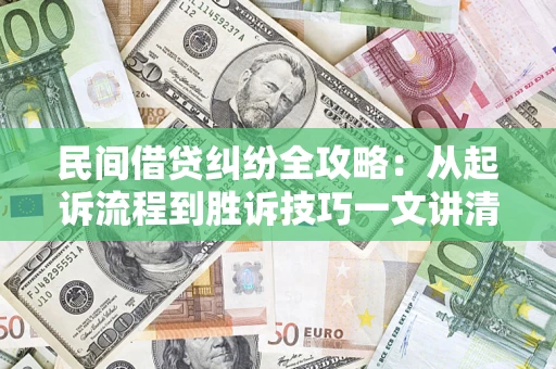 武汉民间借贷纠纷全攻略：从起诉流程到胜诉技巧一文讲清