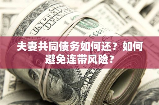 武汉夫妻共同债务如何还？如何避免连带风险？