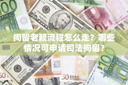 武汉拘留老赖流程怎么走?哪些情况可申请司法拘留? 武汉拘留老赖流程怎么走?哪些情况可申请司法拘留?
