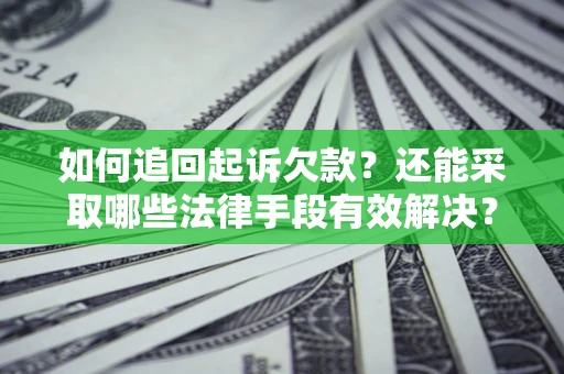 武汉如何追回起诉欠款？还能采取哪些法律手段有效解决？