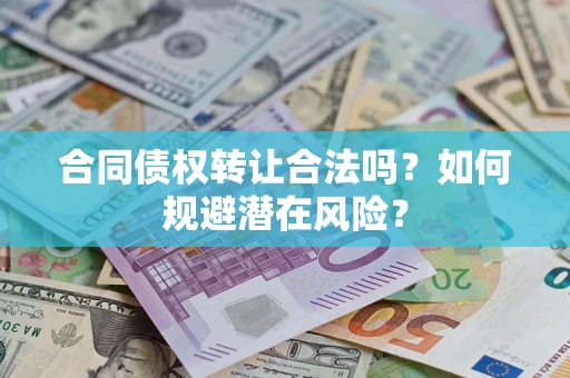 武汉合同债权转让合法吗?如何规避潜在风险? 武汉合同债权转让合法吗?如何规避潜在风险?