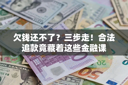 武汉欠钱还不了？三步走！合法追款竟藏着这些金融课