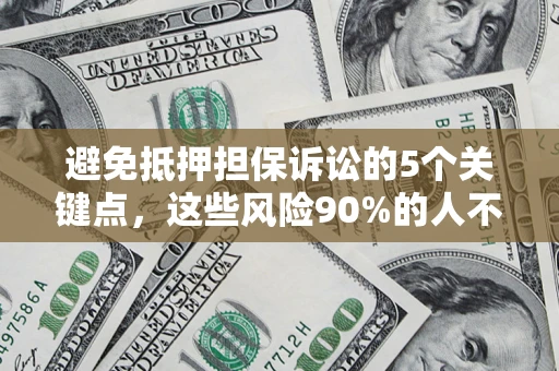 武汉避免抵押担保诉讼的5个关键点，这些风险90%的人不知道！