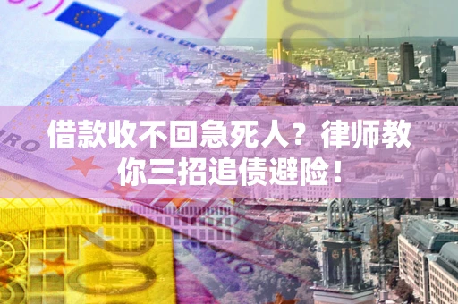 武汉借款收不回急死人？律师教你三招追债避险！