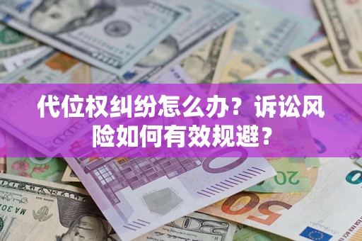 武汉代位权纠纷怎么办？诉讼风险如何有效规避？