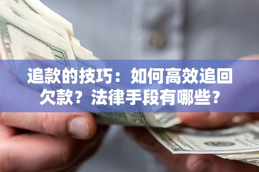 武汉追款的技巧：如何高效追回欠款？法律手段有哪些？